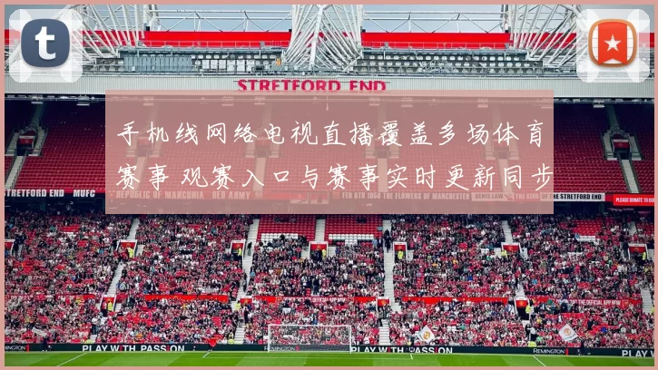 手机线网络电视直播覆盖多场体育赛事 观赛入口与赛事实时更新同步上线