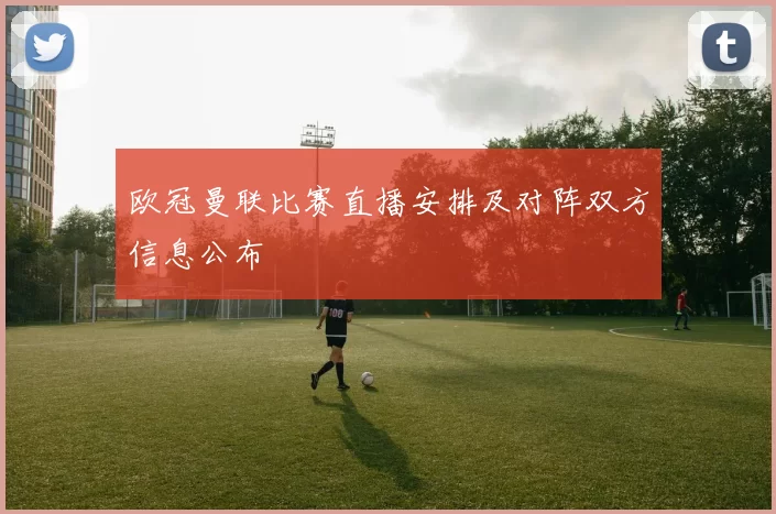 欧冠曼联比赛直播安排及对阵双方信息公布