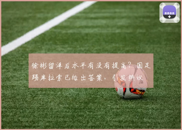 徐彬留洋后水平有没有提高？国足踢库拉索已给出答案，引发热议