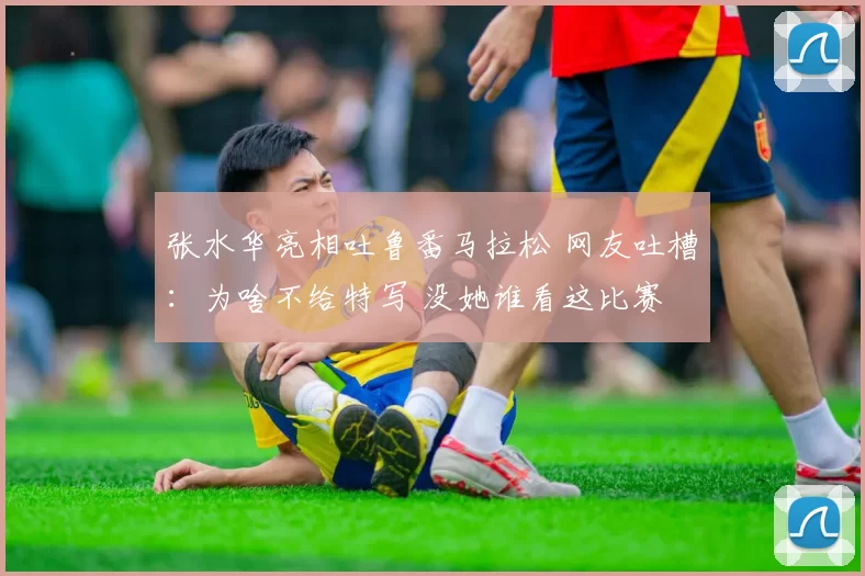 张水华亮相吐鲁番马拉松 网友吐槽：为啥不给特写 没她谁看这比赛