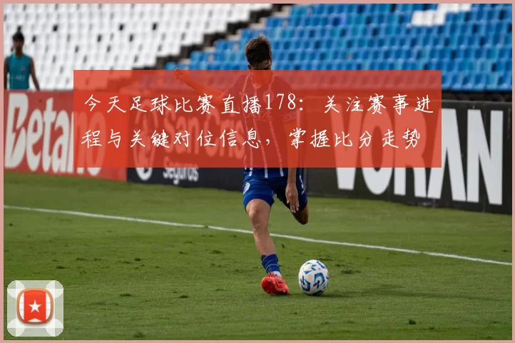 今天足球比赛直播178：关注赛事进程与关键对位信息，掌握比分走势与阵容调整