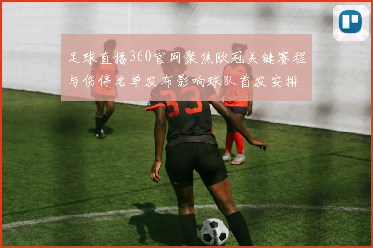 足球直播360官网聚焦欧冠关键赛程与伤停名单发布影响球队首发安排