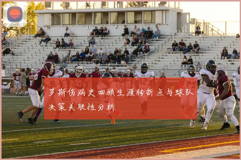 罗斯伤病史回顾生涯转折点与球队决策关联性分析