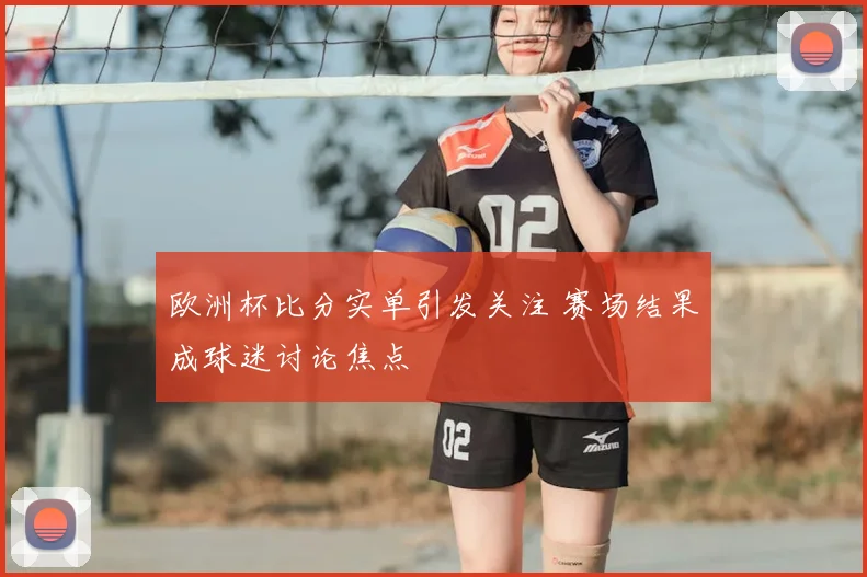 欧洲杯比分实单引发关注 赛场结果成球迷讨论焦点