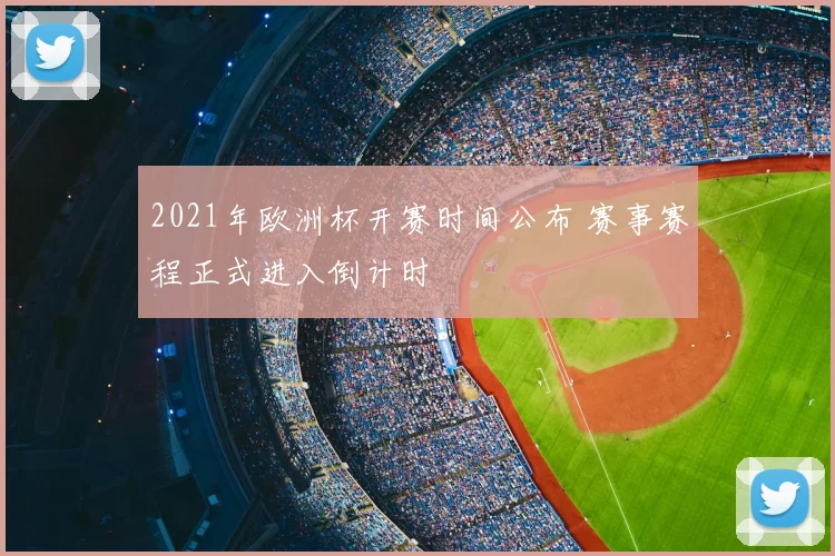 2021年欧洲杯开赛时间公布 赛事赛程正式进入倒计时