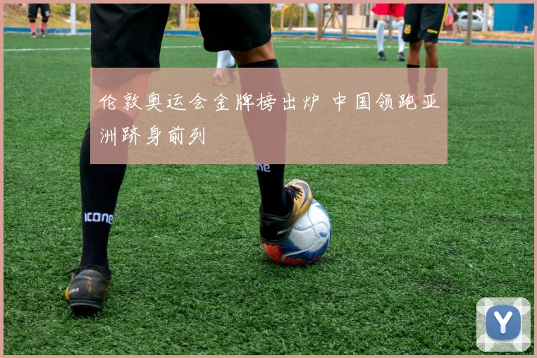 伦敦奥运会金牌榜出炉 中国领跑亚洲跻身前列
