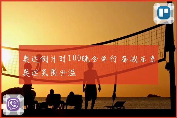 奥运倒计时100晚会举行 备战东京奥运氛围升温