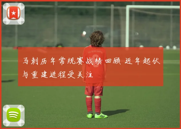 马刺历年常规赛战绩回顾 近年起伏与重建进程受关注