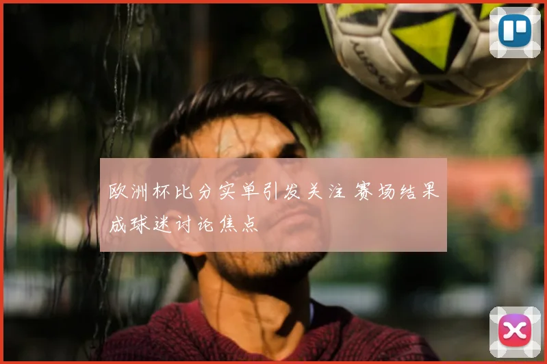 欧洲杯比分实单引发关注 赛场结果成球迷讨论焦点